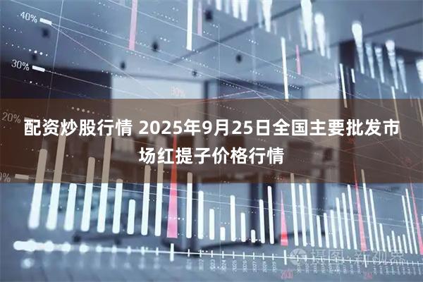 配资炒股行情 2025年9月25日全国主要批发市场红提子价格行情