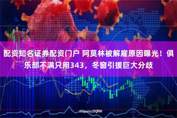 配资知名证券配资门户 阿莫林被解雇原因曝光！俱乐部不满只用343，冬窗引援巨大分歧