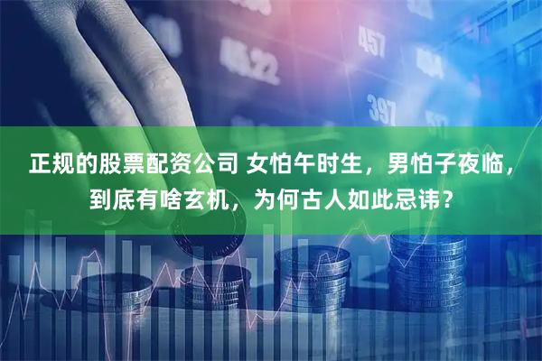 正规的股票配资公司 女怕午时生，男怕子夜临，到底有啥玄机，为何古人如此忌讳？