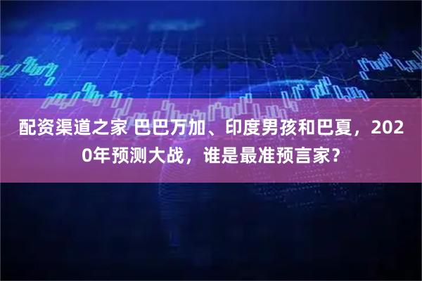 配资渠道之家 巴巴万加、印度男孩和巴夏，2020年预测大战，谁是最准预言家？